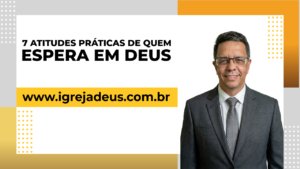 7 atitudes práticas de quem espera em Deus